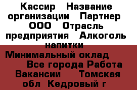 Кассир › Название организации ­ Партнер, ООО › Отрасль предприятия ­ Алкоголь, напитки › Минимальный оклад ­ 33 000 - Все города Работа » Вакансии   . Томская обл.,Кедровый г.